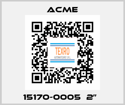  15170-0005  2”   Acme