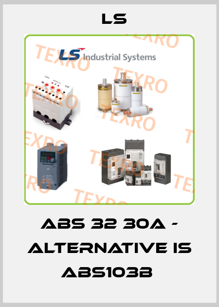 ABS 32 30A - alternative is ABS103b  LS