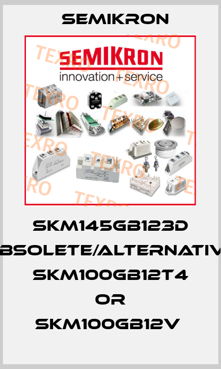 SKM145GB123D obsolete/alternative SKM100GB12T4 or SKM100GB12V  Semikron