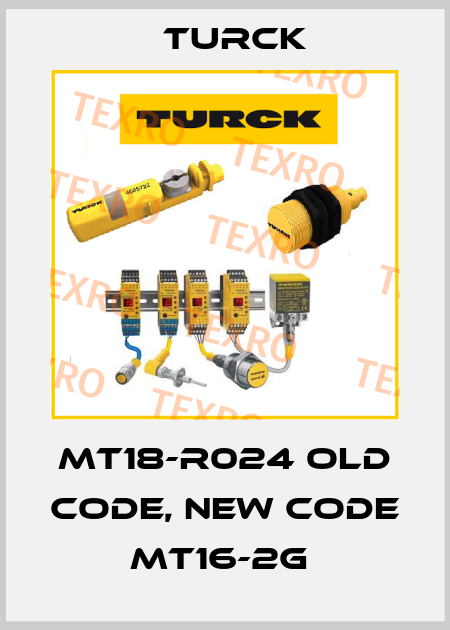 MT18-R024 old code, new code MT16-2G  Turck