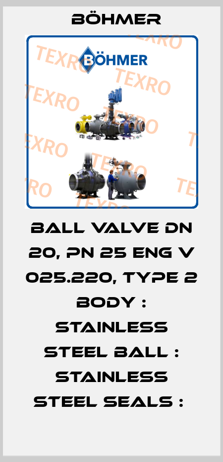 BALL VALVE DN 20, PN 25 ENG V 025.220, TYPE 2 BODY : STAINLESS STEEL BALL : STAINLESS STEEL SEALS :  Böhmer