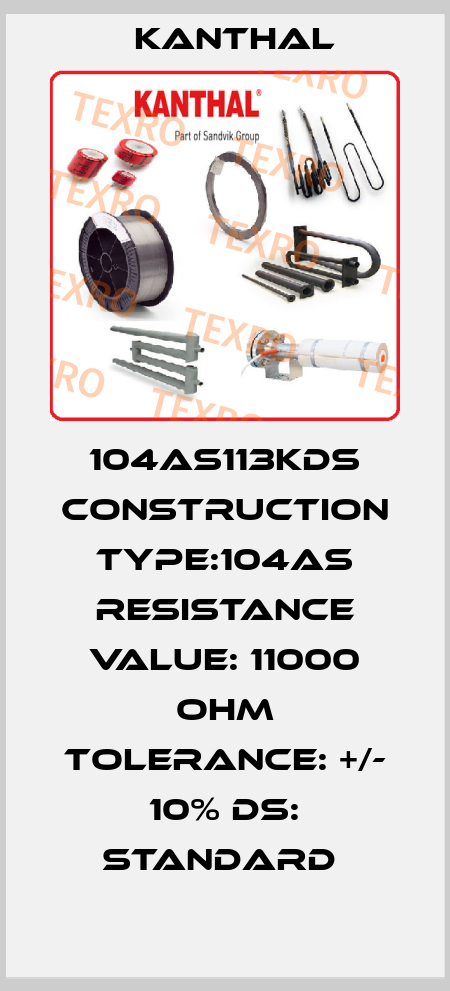 104AS113KDS CONSTRUCTION TYPE:104AS RESISTANCE VALUE: 11000 OHM TOLERANCE: +/- 10% DS: STANDARD  Kanthal