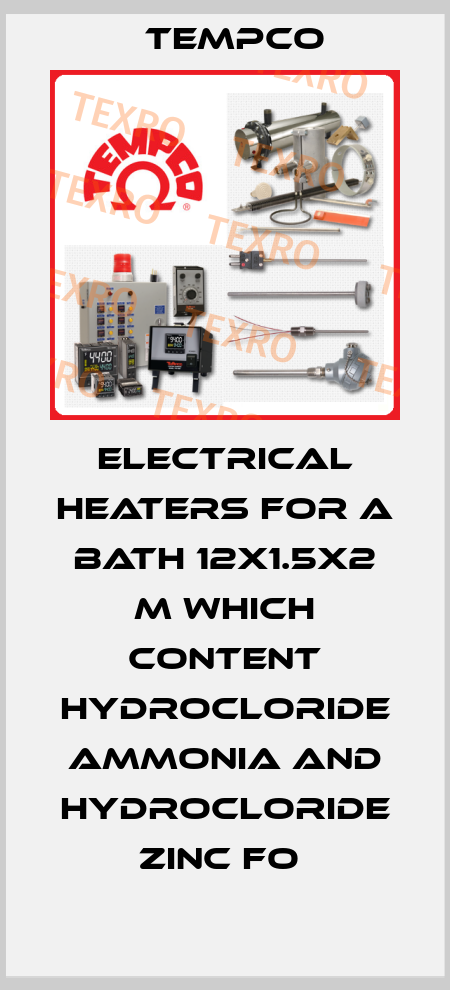 ELECTRICAL HEATERS FOR A BATH 12X1.5X2 M WHICH CONTENT HYDROCLORIDE AMMONIA AND HYDROCLORIDE ZINC FO  Tempco