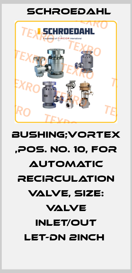 BUSHING;VORTEX ,POS. NO. 10, FOR AUTOMATIC RECIRCULATION VALVE, SIZE: VALVE INLET/OUT LET-DN 2INCH  Schroedahl