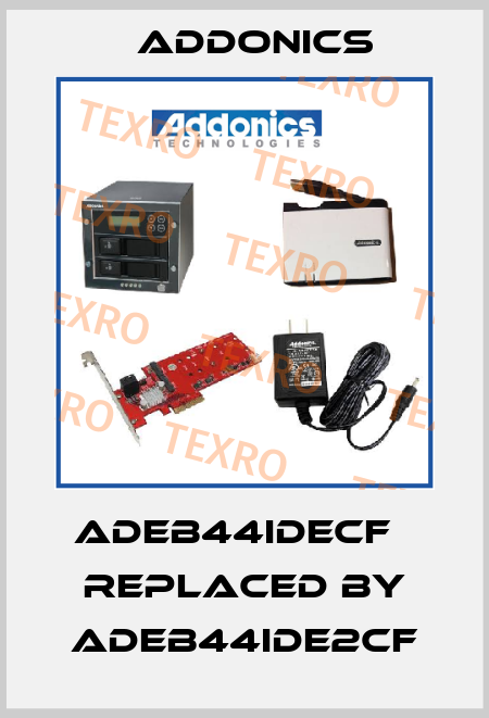 ADEB44IDECF   REPLACED BY ADEB44IDE2CF Addonics