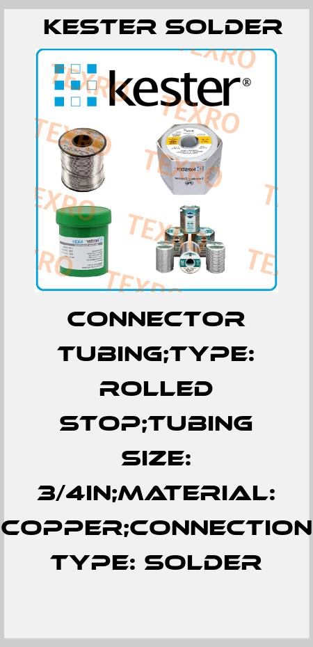CONNECTOR TUBING;TYPE: ROLLED STOP;TUBING SIZE: 3/4in;MATERIAL: COPPER;CONNECTION TYPE: SOLDER Kester Solder