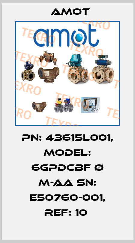 PN: 43615L001, MODEL: 6GPDCBF Ø M-AA SN: E50760-001, REF: 10  Amot