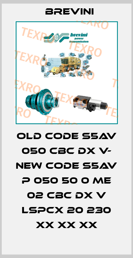 old code S5AV 050 CBC DX V- new code S5AV P 050 50 0 ME 02 CBC DX V LSPCX 20 230 XX XX XX Brevini