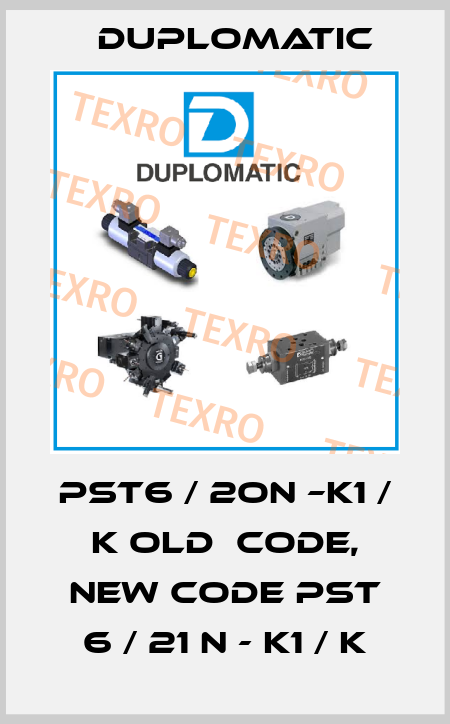 PST6 / 2ON –K1 / K old  code, new code PST 6 / 21 N - K1 / K Duplomatic