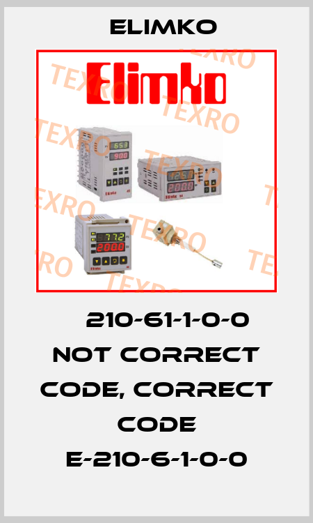Е 210-61-1-0-0 not correct code, correct code E-210-6-1-0-0 Elimko