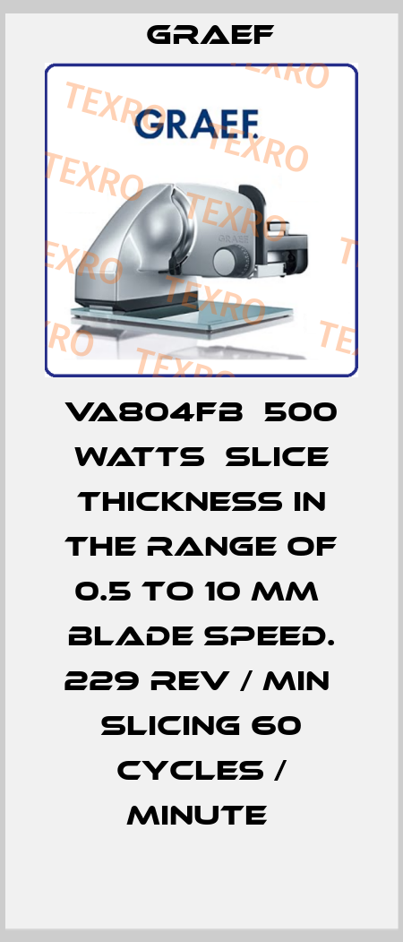 VA804FB  500 watts  slice thickness in the range of 0.5 to 10 mm  blade speed. 229 rev / min  slicing 60 cycles / minute  Graef