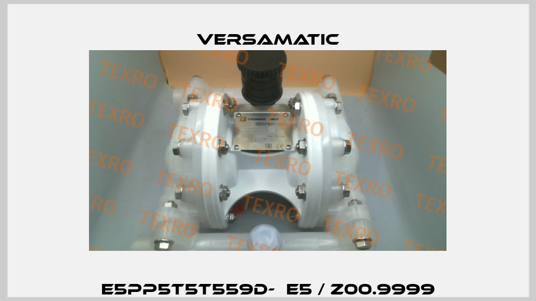 E5PP5T5T559D-  E5 / Z00.9999 VersaMatic